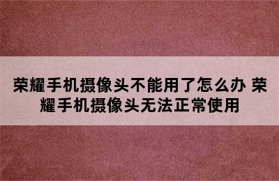 荣耀手机摄像头不能用了怎么办 荣耀手机摄像头无法正常使用